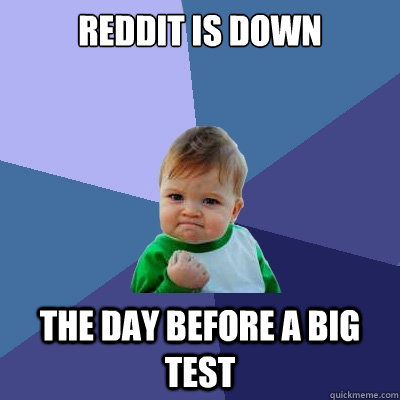 Reddit is down the day before a big test - Reddit is down the day before a big test  Success Kid