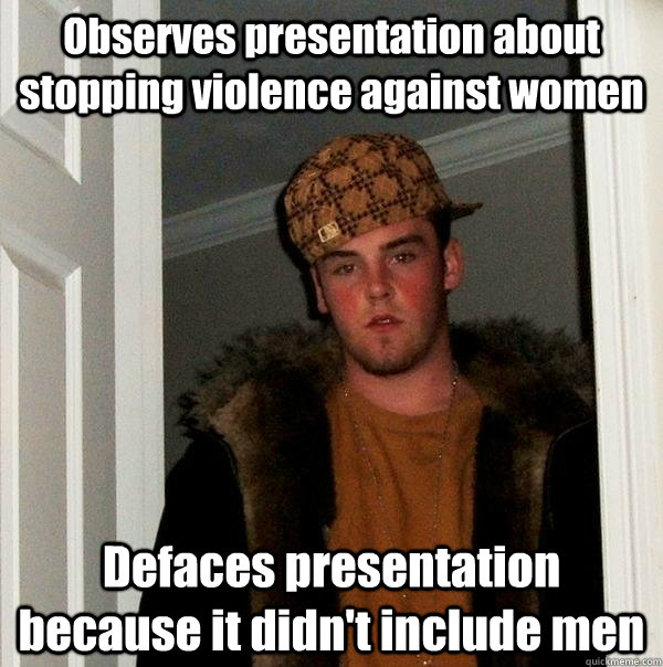 Observes presentation about stopping violence against women Defaces presentation because it didn't include men  Scumbag Steve