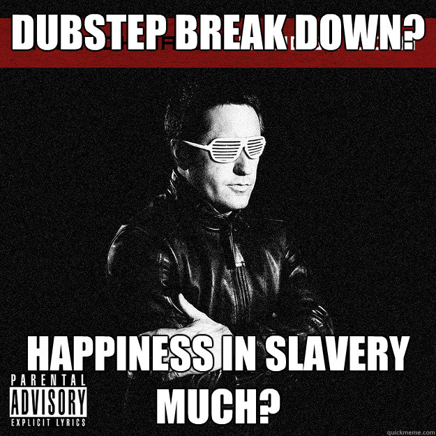 Dubstep break down? Happiness In Slavery much?  