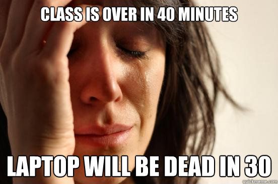 Class is over in 40 minutes Laptop will be dead in 30  First World Problems