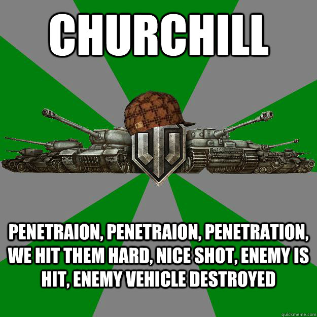 Churchill Penetraion, penetraion, penetration, we hit them hard, nice shot, enemy is hit, enemy vehicle destroyed  Scumbag World of Tanks