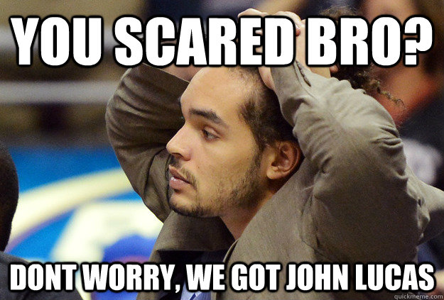 You Scared bro? dont worry, we got john lucas - You Scared bro? dont worry, we got john lucas  john lucas