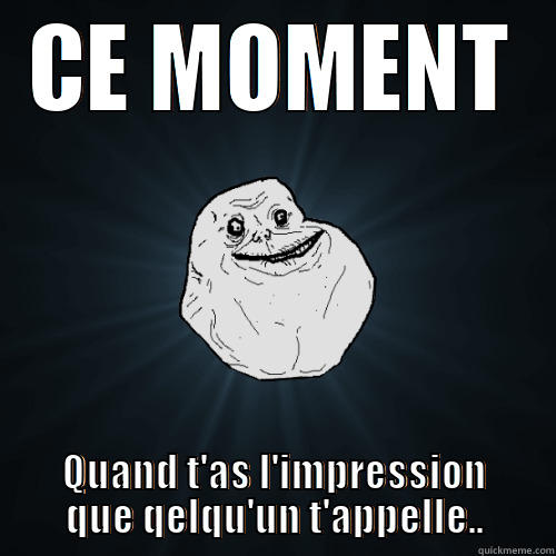 CE MOMENT QUAND T'AS L'IMPRESSION QUE QELQU'UN T'APPELLE.. Forever Alone