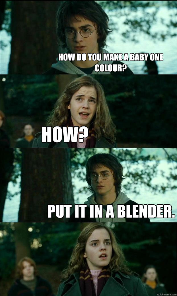 How do you make a baby one colour? how? put it in a blender.   Horny Harry
