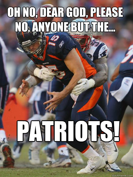 Oh no, dear god, please no, anyone but the... PATRIOTS!  