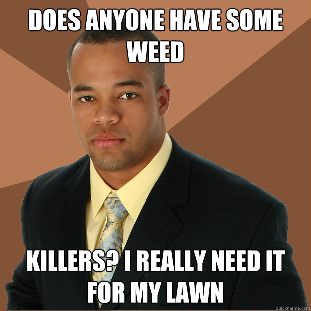 Does anyone have some weed killers? I really need it for my lawn  Successful Black Man