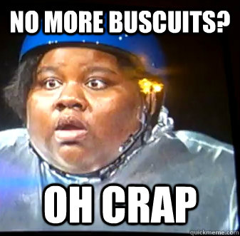 no more buscuits? oh crap  