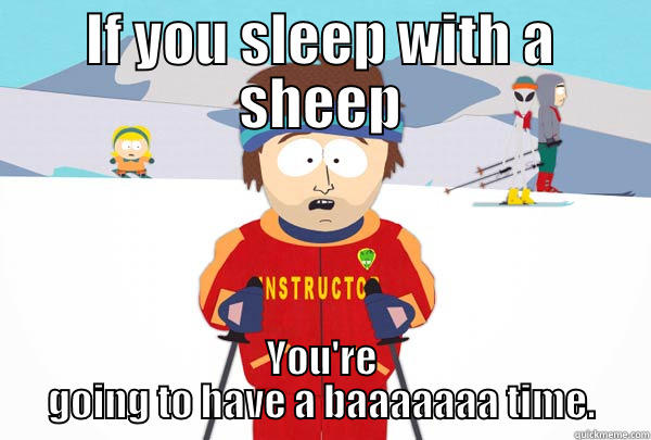 IF YOU SLEEP WITH A SHEEP YOU'RE GOING TO HAVE A BAAAAAAA TIME. Super Cool Ski Instructor