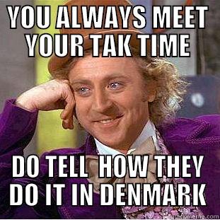 YOU ALWAYS MEET YOUR TAK TIME DO TELL  HOW THEY DO IT IN DENMARK Condescending Wonka