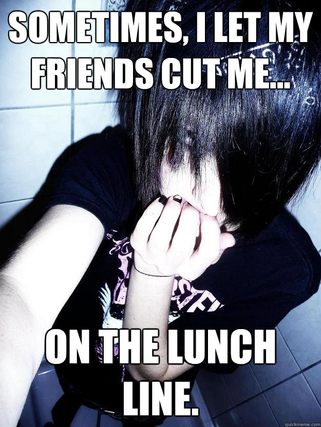 Sometimes, I Let My Friends Cut Me... On The Lunch Line. - Sometimes, I Let My Friends Cut Me... On The Lunch Line.  Misleading Emo Kid