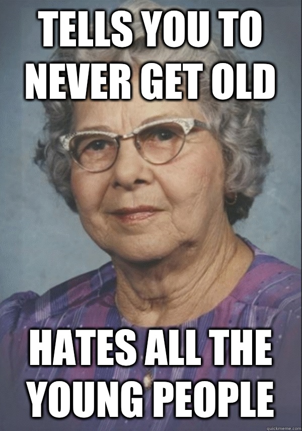 Tells you to never get old Hates all the young people - Tells you to never get old Hates all the young people  Politically incorrect grandmother