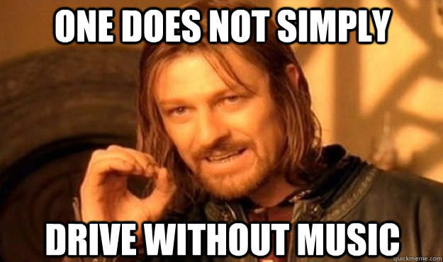 ONE DOES NOT SIMply drive without music  