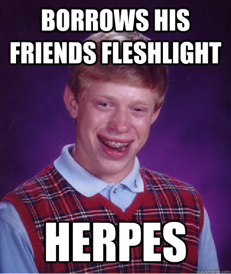 borrows his friends fleshlight herpes  Bad Luck Brian