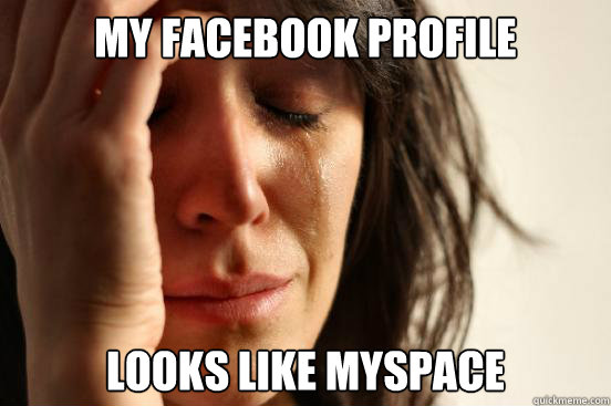 My Facebook profile looks like Myspace  First World Problems