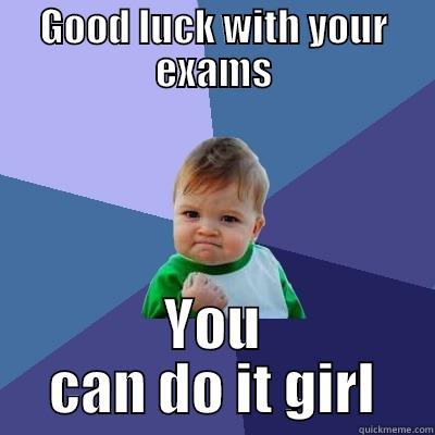Good luck with your exams - GOOD LUCK WITH YOUR EXAMS YOU CAN DO IT GIRL Success Kid