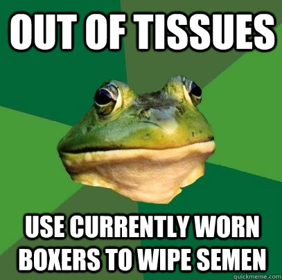 out of tissues use currently worn boxers to wipe semen  Foul Bachelor Frog