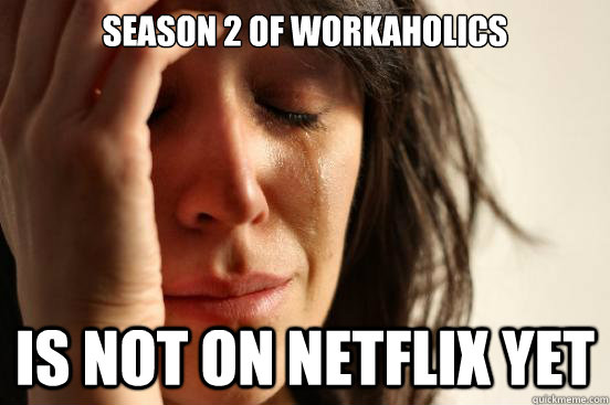 Season 2 of workaholics is not on netflix yet  First World Problems