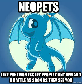Neopets Like pokemon except people dont demand a battle as soon as they see you  