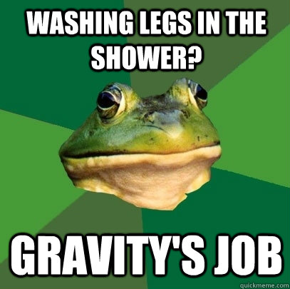 Washing Legs in the Shower? Gravity's Job  Foul Bachelor Frog