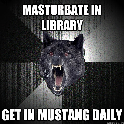 masturbate in library get in mustang daily  Insanity Wolf