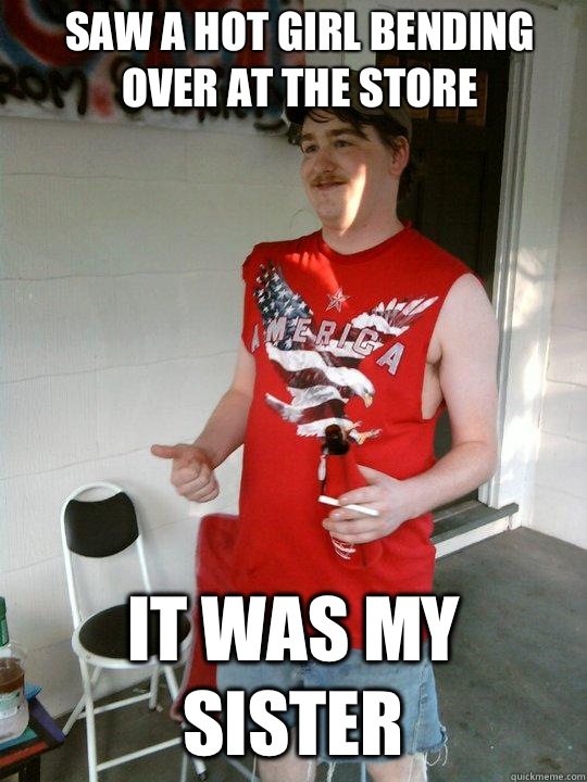 Saw a hot girl bending over at the store It was my sister - Saw a hot girl bending over at the store It was my sister  Redneck Randal