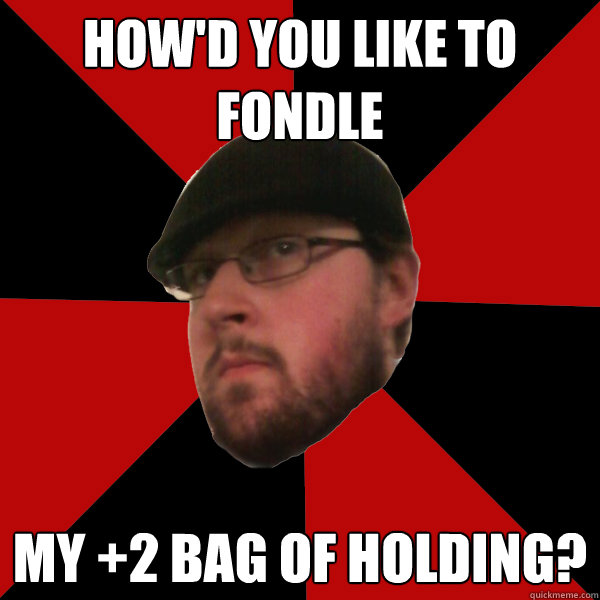 how'd you like to fondle my +2 bag of holding?  