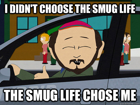 I didn't choose the smug life The smug life chose me - I didn't choose the smug life The smug life chose me  Misc