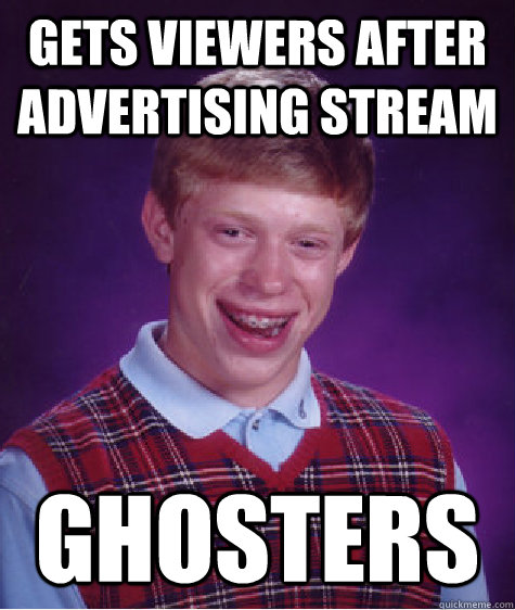 gets viewers after advertising stream ghosters - gets viewers after advertising stream ghosters  Bad Luck Brian
