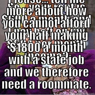 SO... YOUR RENT IS $600 A MONTH AND I PAY HALF ON MY $604 PER MONTH INCOME? PLEASE... TELL ME MORE ABOUT HOW YOU CANNOT AFFORD YOUR HALF MAKING $1800 A MONTH WITH A STATE JOB AND WE THEREFORE NEED A ROOMMATE. Creepy Wonka