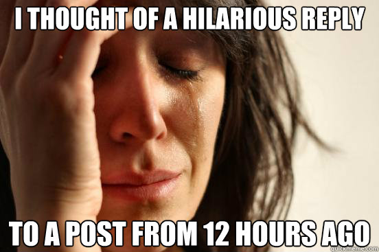 I THOUGHT OF A HILARIOUS REPLY TO A POST FROM 12 HOURS AGO  First World Problems