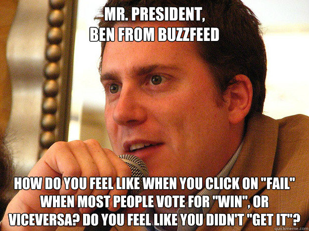 Mr. President,
Ben From BuzzFeed How do you feel like when you click on 