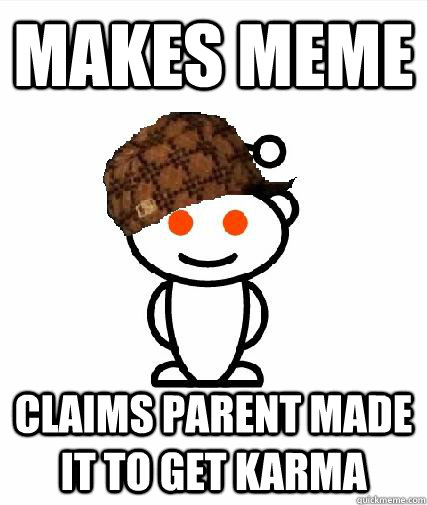 makes meme claims parent made it to get karma  Scumbag Redditors