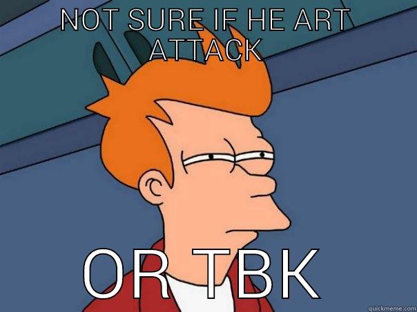 NOT SURE IF HE ART ATTACK OR TBK Futurama Fry