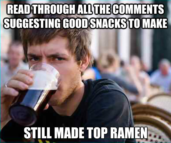 read through all the comments suggesting good snacks to make still made top ramen  Lazy College Senior