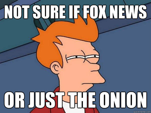 not sure if fox news or just the onion  Futurama Fry