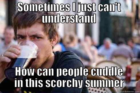 A quote from single guys - SOMETIMES I JUST CAN'T UNDERSTAND HOW CAN PEOPLE CUDDLE IN THIS SCORCHY SUMMER Lazy College Senior