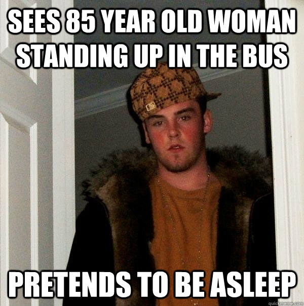 sees 85 year old woman standing up in the bus pretends to be asleep - sees 85 year old woman standing up in the bus pretends to be asleep  Scumbag Steve