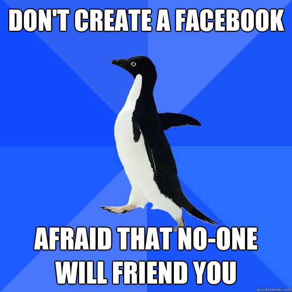 Don't create a facebook  Afraid that no-one will friend you    Socially Awkward Penguin