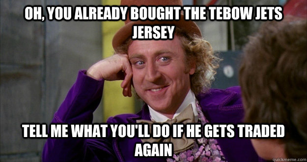 oh, You already bought the Tebow Jets jersey tell me what you'll do if he gets traded again - oh, You already bought the Tebow Jets jersey tell me what you'll do if he gets traded again  Willie Wonka