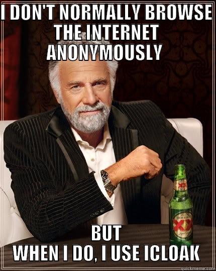 I DON'T NORMALLY BROWSE THE INTERNET ANONYMOUSLY  BUT WHEN I DO, I USE ICLOAK The Most Interesting Man In The World