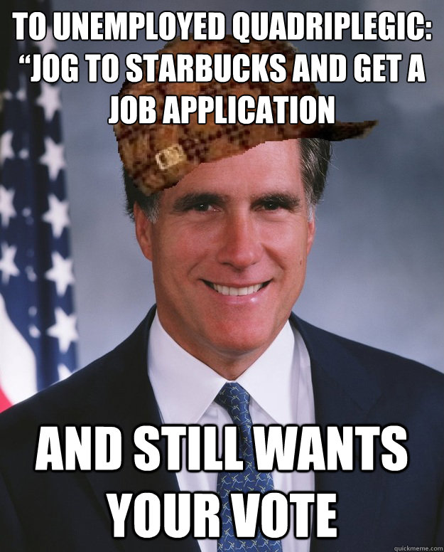 To Unemployed Quadriplegic: “Jog to Starbucks and Get a Job Application And still wants your vote   Scumbag Romney