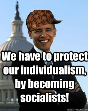 We have to protect our individualism, by becoming socialists!  Scumbag Obama