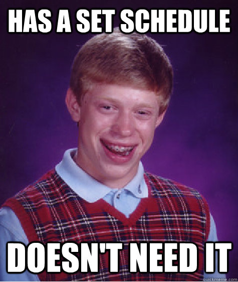 Has a set schedule Doesn't need it - Has a set schedule Doesn't need it  Bad Luck Brian