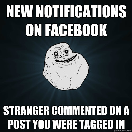 New Notifications on facebook Stranger commented on a post you were tagged in  Forever Alone
