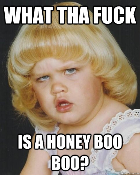 What tha fuck  is a honey boo boo? - What tha fuck  is a honey boo boo?  Misc