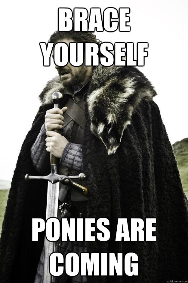 Brace yourself Ponies are coming  They are coming