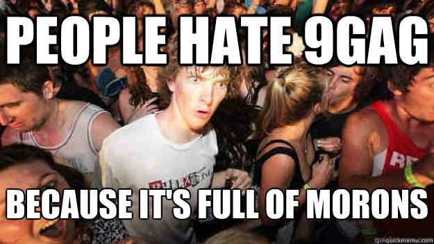 People hate 9gag because it's full of morons  Sudden Clarity Clarence