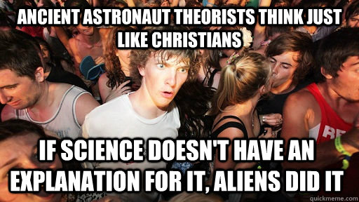 Ancient Astronaut theorists think just like christians if science doesn't have an explanation for it, Aliens did it  - Ancient Astronaut theorists think just like christians if science doesn't have an explanation for it, Aliens did it   Sudden Clarity Clarence