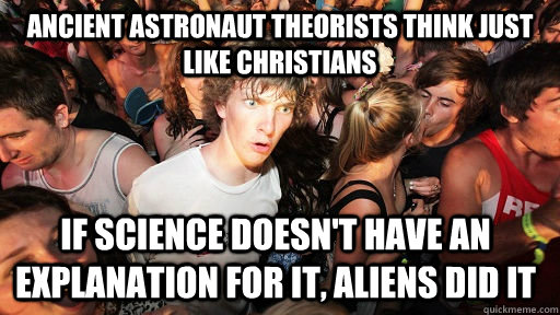 Ancient Astronaut theorists think just like christians if science doesn't have an explanation for it, Aliens did it   Sudden Clarity Clarence