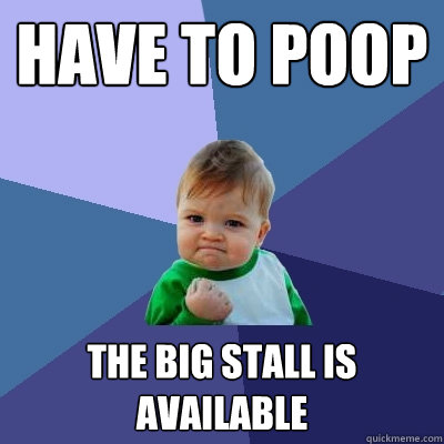 Have to poop The big stall is available  Success Kid